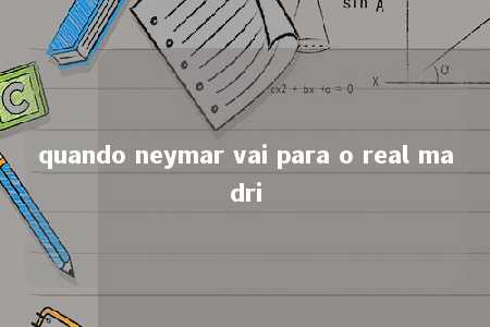 quando neymar vai para o real madri