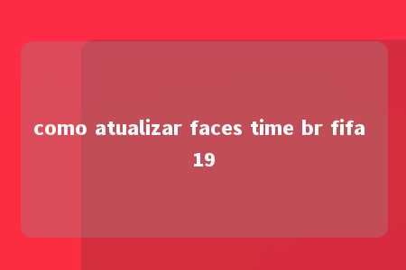 como atualizar faces time br fifa 19