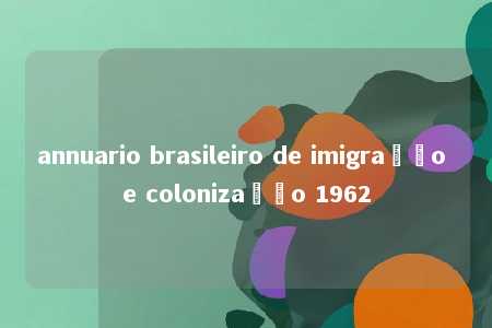 annuario brasileiro de imigração e colonização 1962