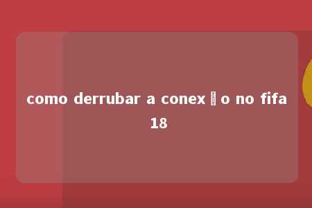 como derrubar a conexão no fifa 18