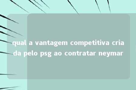 qual a vantagem competitiva criada pelo psg ao contratar neymar