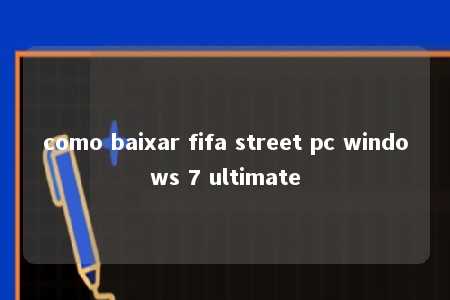 como baixar fifa street pc windows 7 ultimate