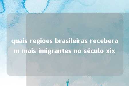 quais regioes brasileiras receberam mais imigrantes no século xix