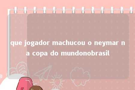 que jogador machucou o neymar na copa do mundonobrasil