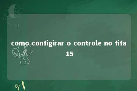 como configirar o controle no fifa 15