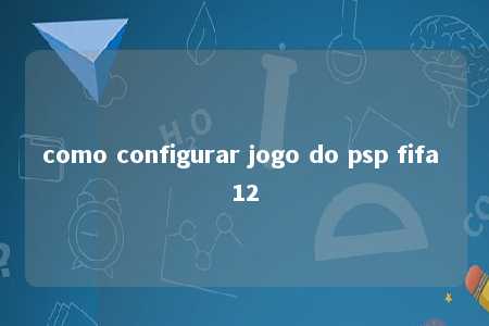 como configurar jogo do psp fifa 12