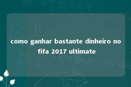 como ganhar bastante dinheiro no fifa 2017 ultimate