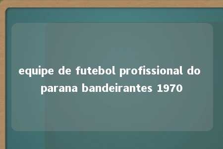 equipe de futebol profissional do parana bandeirantes 1970