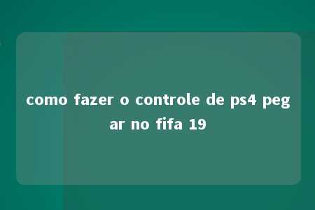 como fazer o controle de ps4 pegar no fifa 19