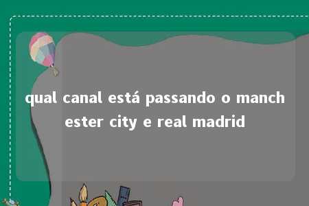 qual canal está passando o manchester city e real madrid