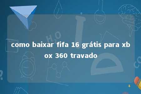 como baixar fifa 16 grátis para xbox 360 travado