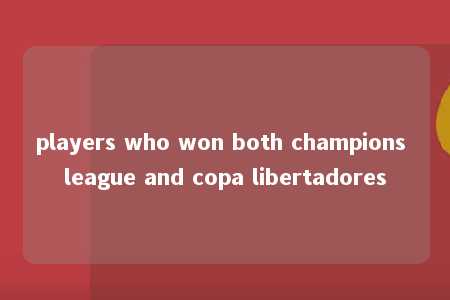 players who won both champions league and copa libertadores