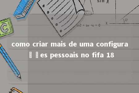 como criar mais de uma configurações pessoais no fifa 18