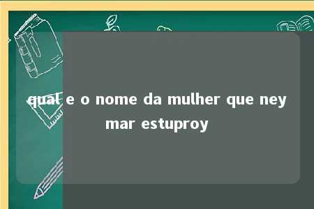 qual e o nome da mulher que neymar estuproy