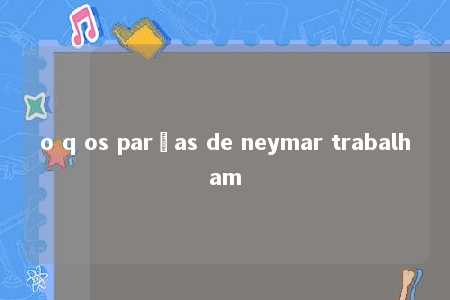 o q os parças de neymar trabalham