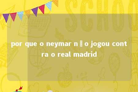 por que o neymar não jogou contra o real madrid