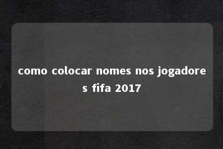 como colocar nomes nos jogadores fifa 2017