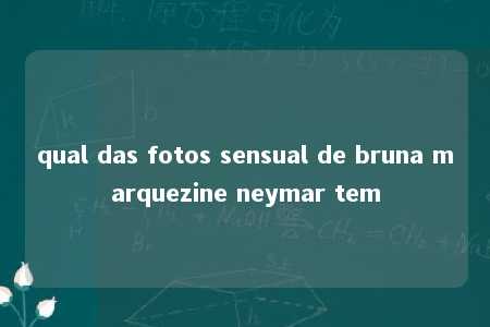 qual das fotos sensual de bruna marquezine neymar tem