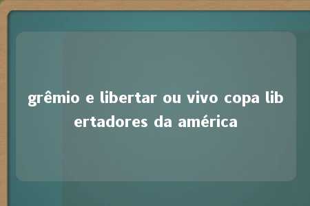 grêmio e libertar ou vivo copa libertadores da américa