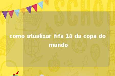 como atualizar fifa 18 da copa do mundo