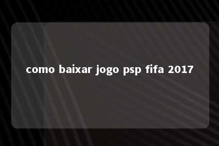 como baixar jogo psp fifa 2017