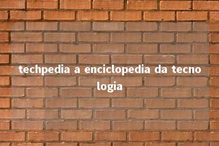 techpedia a enciclopedia da tecnologia