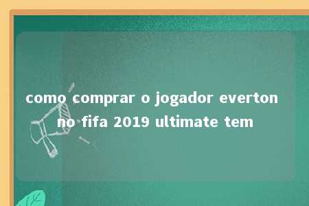 como comprar o jogador everton no fifa 2019 ultimate tem