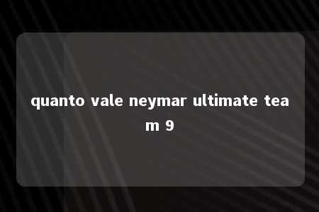 quanto vale neymar ultimate team 9