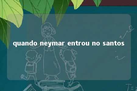 quando neymar entrou no santos