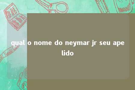 qual o nome do neymar jr seu apelido