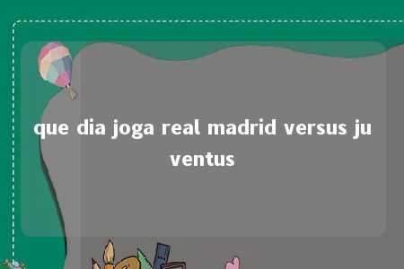 que dia joga real madrid versus juventus