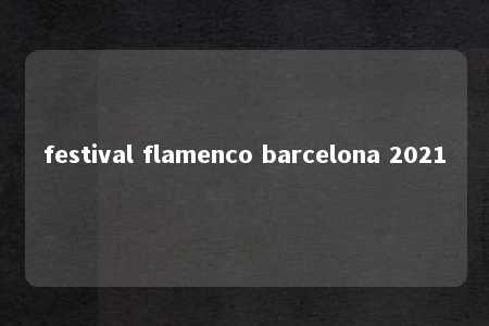 festival flamenco barcelona 2021