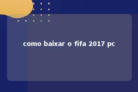 como baixar o fifa 2017 pc