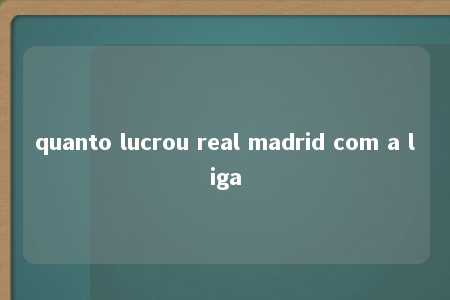 quanto lucrou real madrid com a liga