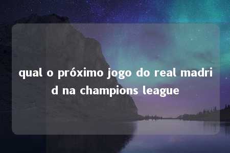 qual o próximo jogo do real madrid na champions league