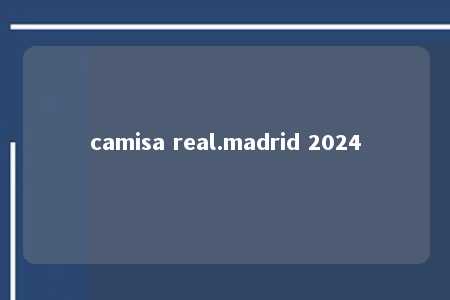 camisa real.madrid 2024