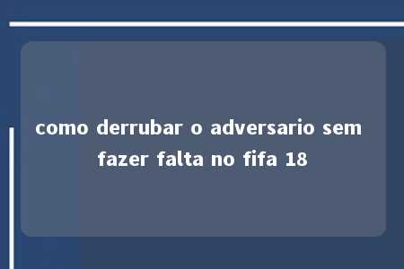 como derrubar o adversario sem fazer falta no fifa 18