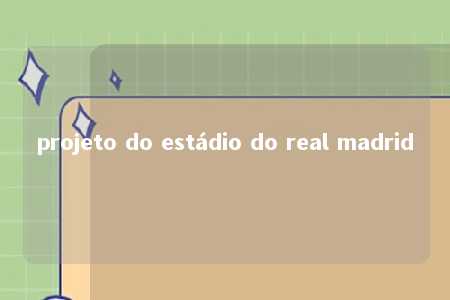 projeto do estádio do real madrid