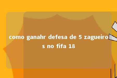 como ganahr defesa de 5 zagueiros no fifa 18