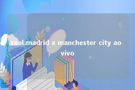 real.madrid x manchester city ao vivo