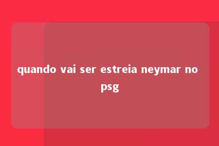 quando vai ser estreia neymar no psg