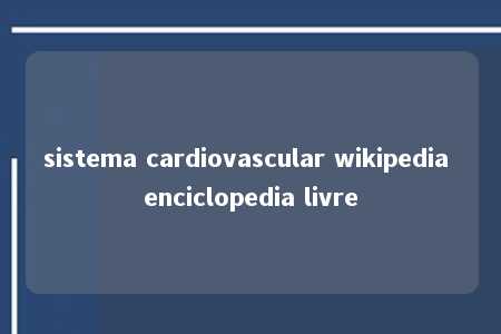 sistema cardiovascular wikipedia enciclopedia livre