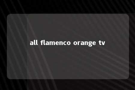 all flamenco orange tv