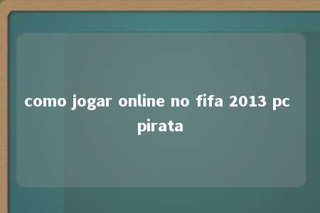 como jogar online no fifa 2013 pc pirata