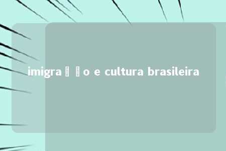 imigração e cultura brasileira