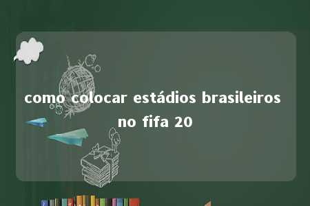 como colocar estádios brasileiros no fifa 20