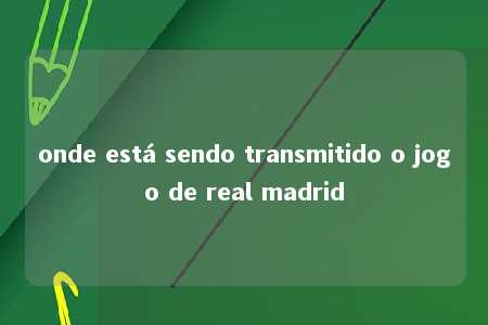 onde está sendo transmitido o jogo de real madrid