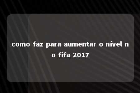 como faz para aumentar o nível no fifa 2017