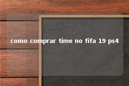 como comprar time no fifa 19 ps4