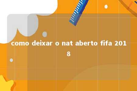 como deixar o nat aberto fifa 2018